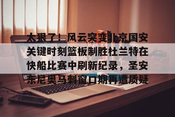 IM电竞游戏平台-杜兰特踩线三分绝平雄鹿爆燃视频完整